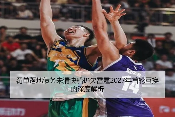 罚单落地债务未清快船仍欠雷霆2027年首轮互换的深度解析